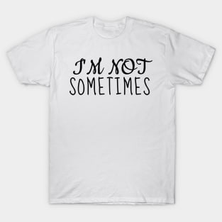 I'm not sometimes! T-Shirt